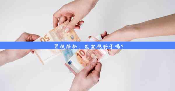 胃镜探秘：能窥视肠子吗？