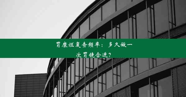 胃糜烂复查频率：多久做一次胃镜合适？