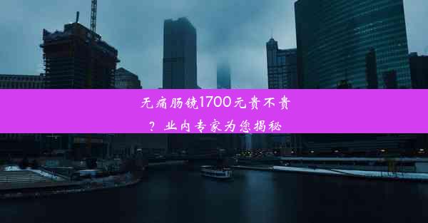 无痛肠镜1700元贵不贵？业内专家为您揭秘