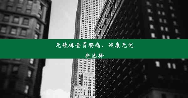 无镜排查胃肠病，健康无忧新选择