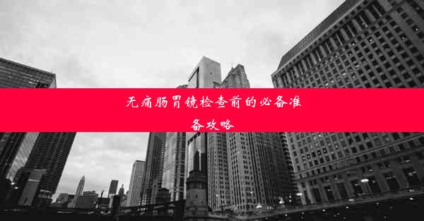 无痛肠胃镜检查前的必备准备攻略