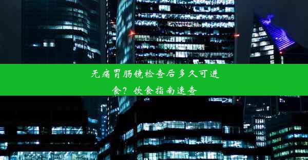 无痛胃肠镜检查后多久可进食？饮食指南速查