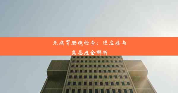 <b>无痛胃肠镜检查：适应症与禁忌症全解析</b>