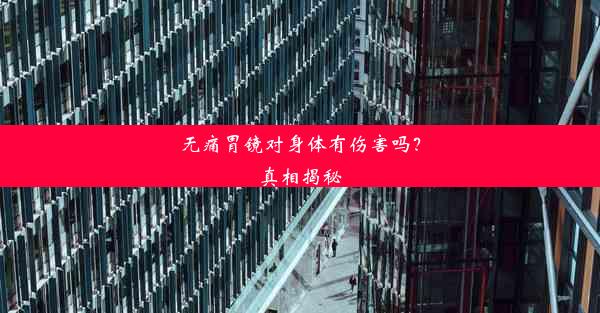 无痛胃镜对身体有伤害吗？真相揭秘