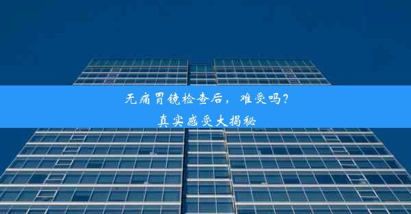 无痛胃镜检查后，难受吗？真实感受大揭秘