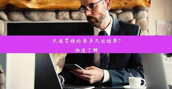 <b>无痛胃镜检查多久出结果？快速了解</b>