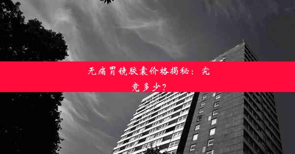 无痛胃镜胶囊价格揭秘：究竟多少？