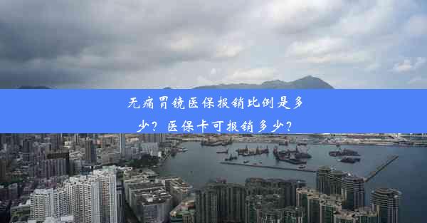 无痛胃镜医保报销比例是多少？医保卡可报销多少？