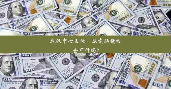 <b>武汉中心医院：胶囊肠镜检查可行吗？</b>