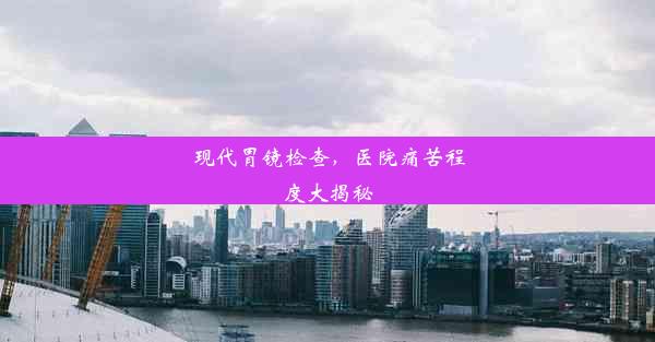 <b>现代胃镜检查，医院痛苦程度大揭秘</b>