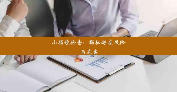 小肠镜检查：揭秘潜在风险与危害