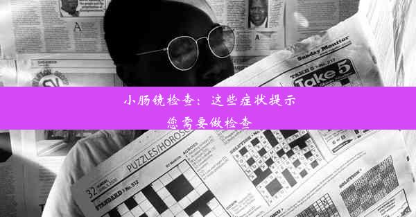 <b>小肠镜检查：这些症状提示您需要做检查</b>