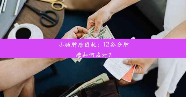 小肠肿瘤困扰：12公分肿瘤如何应对？