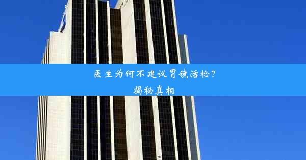 医生为何不建议胃镜活检？揭秘真相