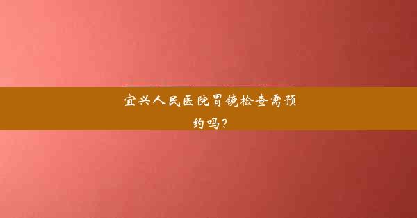 宜兴人民医院胃镜检查需预约吗？