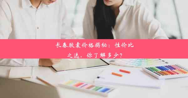 长春胶囊价格揭秘：性价比之选，你了解多少？