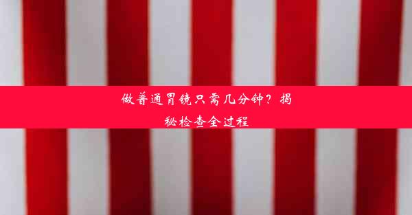 做普通胃镜只需几分钟？揭秘检查全过程