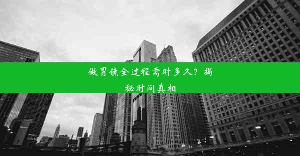 做胃镜全过程需时多久？揭秘时间真相