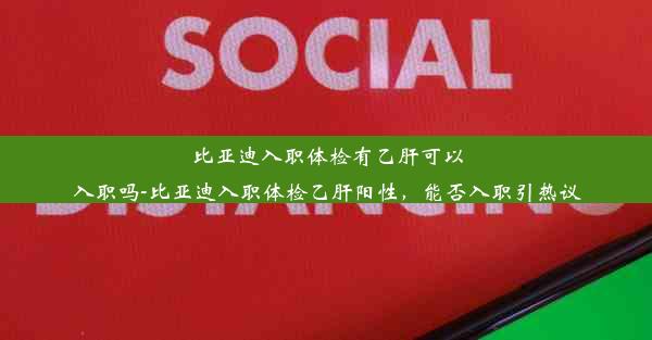 <b>比亚迪入职体检有乙肝可以入职吗-比亚迪入职体检乙肝阳性，能否入职引热议</b>