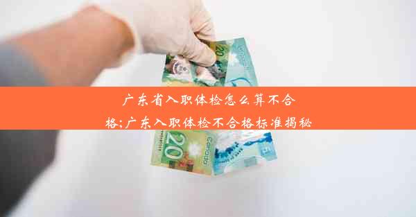 广东省入职体检怎么算不合格;广东入职体检不合格标准揭秘