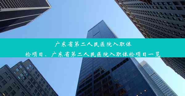 广东省第二人民医院入职体检项目、广东省第二人民医院入职体检项目一览