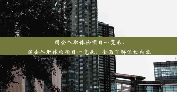 国企入职体检项目一览表、国企入职体检项目一览表：全面了解体检内容