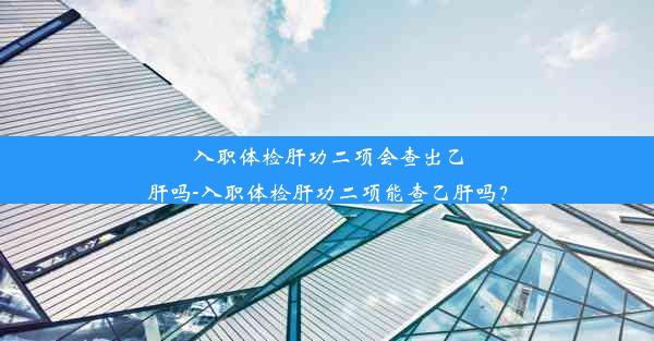 <b>入职体检肝功二项会查出乙肝吗-入职体检肝功二项能查乙肝吗？</b>