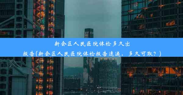 <b>新会区人民医院体检多久出报告(新会区人民医院体检报告速递，多久可取？)</b>