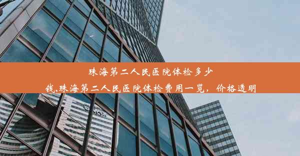 珠海第二人民医院体检多少钱,珠海第二人民医院体检费用一览，价格透明