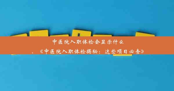 中医院入职体检会显示什么、《中医院入职体检揭秘：这些项目必查》