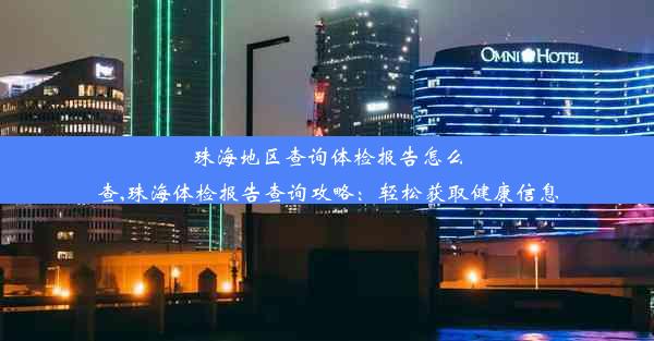 珠海地区查询体检报告怎么查,珠海体检报告查询攻略：轻松获取健康信息