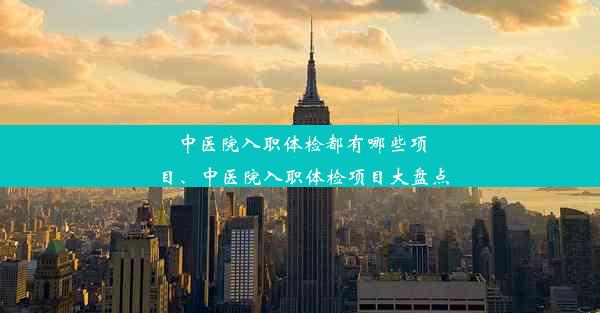 中医院入职体检都有哪些项目、中医院入职体检项目大盘点