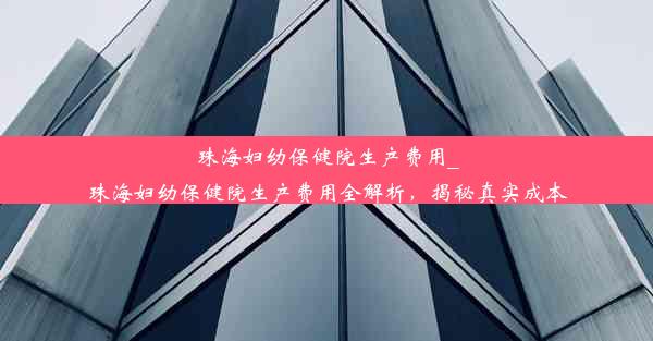 珠海妇幼保健院生产费用_珠海妇幼保健院生产费用全解析，揭秘真实成本