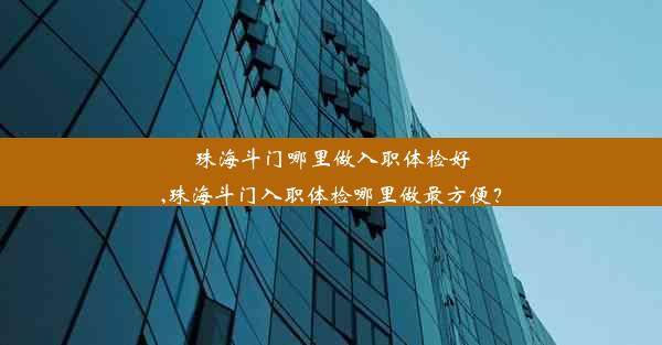 <b>珠海斗门哪里做入职体检好,珠海斗门入职体检哪里做最方便？</b>