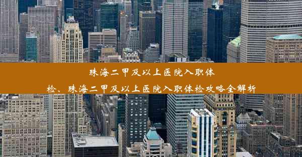 <b>珠海二甲及以上医院入职体检、珠海二甲及以上医院入职体检攻略全解析</b>