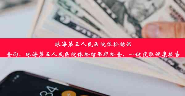 珠海第五人民医院体检结果查询、珠海第五人民医院体检结果轻松查，一键获取健康报告