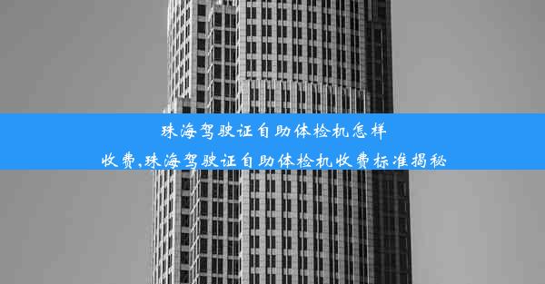 珠海驾驶证自助体检机怎样收费,珠海驾驶证自助体检机收费标准揭秘