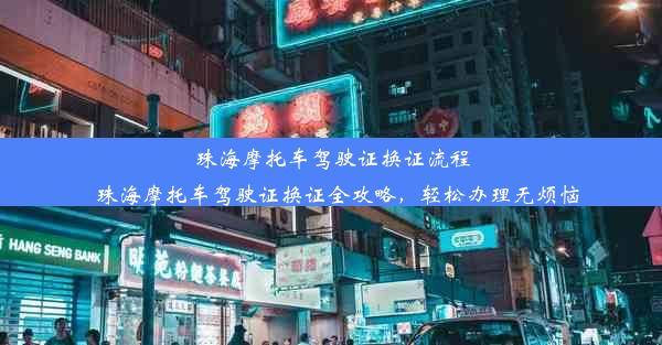 珠海摩托车驾驶证换证流程_珠海摩托车驾驶证换证全攻略，轻松办理无烦恼