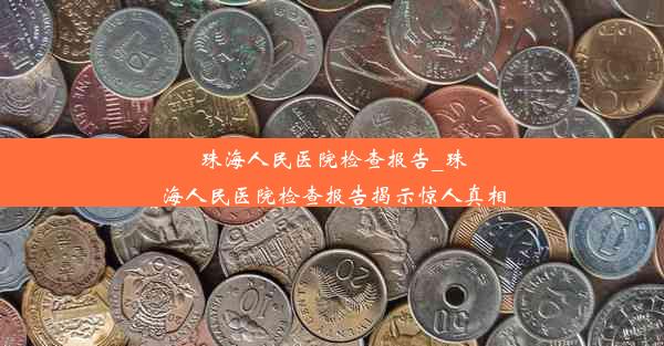 珠海人民医院检查报告_珠海人民医院检查报告揭示惊人真相