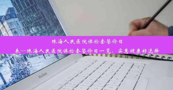 珠海人民医院体检套餐价目表—珠海人民医院体检套餐价目一览，实惠健康好选择