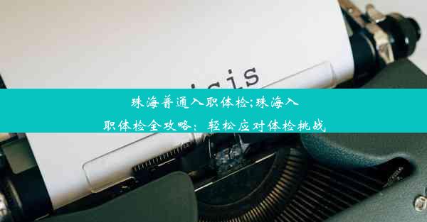 珠海普通入职体检;珠海入职体检全攻略：轻松应对体检挑战