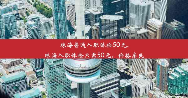 珠海普通入职体检50元,珠海入职体检只需50元，价格亲民