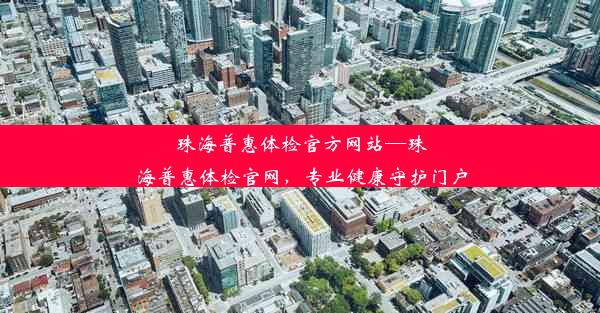 珠海普惠体检官方网站—珠海普惠体检官网，专业健康守护门户