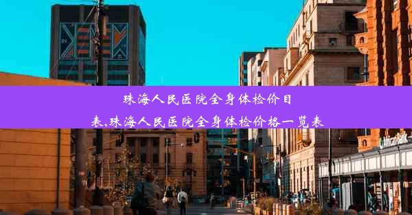 珠海人民医院全身体检价目表,珠海人民医院全身体检价格一览表