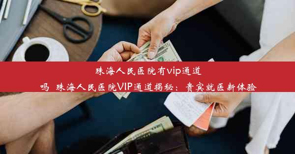 珠海人民医院有vip通道吗_珠海人民医院VIP通道揭秘：贵宾就医新体验