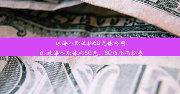 珠海入职体检60元体检项目-珠海入职体检60元，60项全面检查