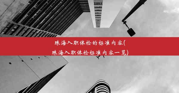 珠海入职体检的标准内容(珠海入职体检标准内容一览)