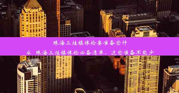 珠海三灶镇体检要准备些什么_珠海三灶镇体检必备清单，这些准备不能少