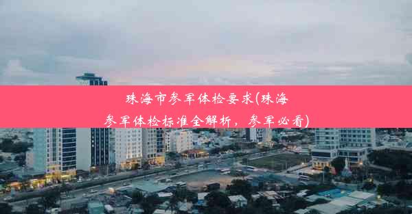 珠海市参军体检要求(珠海参军体检标准全解析，参军必看)