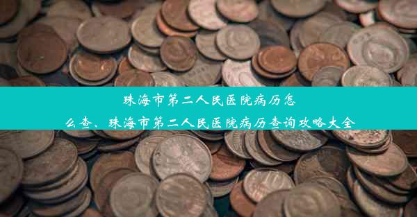 珠海市第二人民医院病历怎么查、珠海市第二人民医院病历查询攻略大全